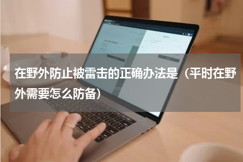 在野外防止被雷击的正确办法是（平时在野外需要怎么防备）
