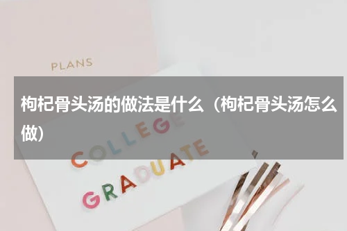 枸杞骨头汤的做法是什么（枸杞骨头汤怎么做）