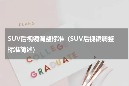 SUV后视镜调整标准（SUV后视镜调整标准简述）