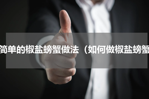 最简单的椒盐螃蟹做法（如何做椒盐螃蟹）