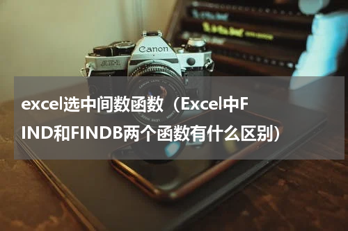 excel选中间数函数（Excel中FIND和FINDB两个函数有什么区别）