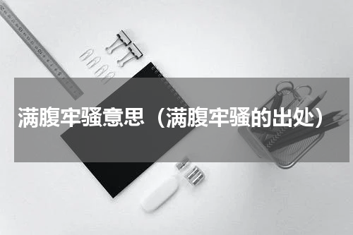 满腹牢骚意思（满腹牢骚的出处）