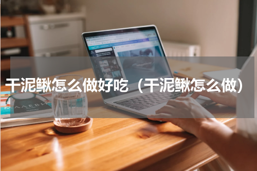 干泥鳅怎么做好吃（干泥鳅怎么做）