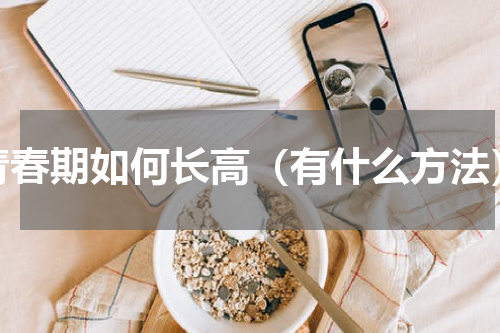 青春期如何长高（有什么方法）
