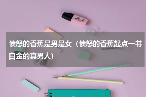 愤怒的香蕉是男是女（愤怒的香蕉起点一书白金的真男人）