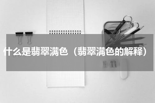 什么是翡翠满色（翡翠满色的解释）