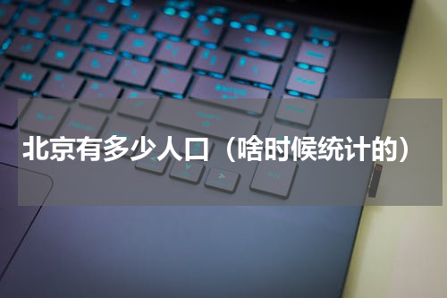北京有多少人口（啥时候统计的）