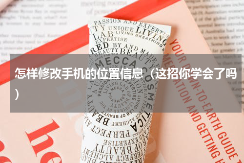 怎样修改手机的位置信息（这招你学会了吗）