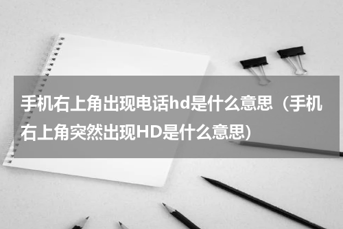 手机右上角出现电话hd是什么意思（手机右上角突然出现HD是什么意思）