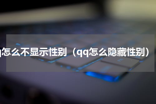 qq怎么不显示性别（qq怎么隐藏性别）