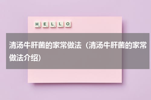 清汤牛肝菌的家常做法（清汤牛肝菌的家常做法介绍）
