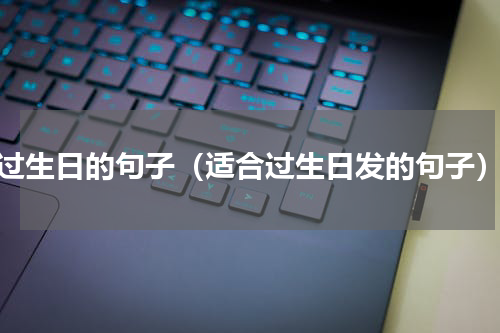 过生日的句子（适合过生日发的句子）