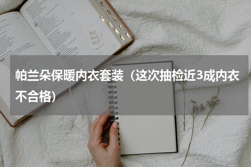 帕兰朵保暖内衣套装（这次抽检近3成内衣不合格）