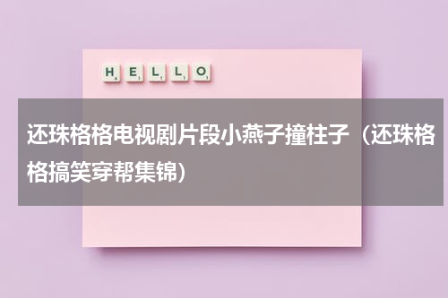 还珠格格电视剧片段小燕子撞柱子（还珠格格搞笑穿帮集锦）
