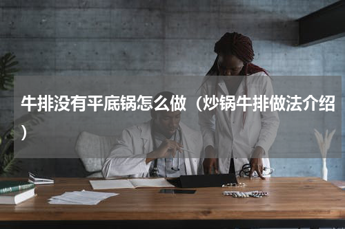 牛排没有平底锅怎么做（炒锅牛排做法介绍）