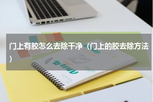 门上有胶怎么去除干净（门上的胶去除方法）
