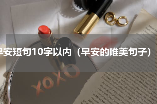 早安短句10字以内（早安的唯美句子）