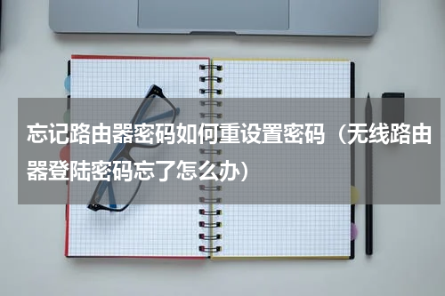 忘记路由器密码如何重设置密码（无线路由器登陆密码忘了怎么办）