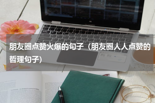 朋友圈点赞火爆的句子（朋友圈人人点赞的哲理句子）
