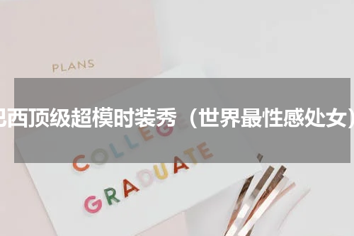 巴西顶级超模时装秀（世界最性感处女）