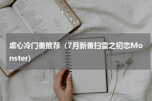 虐心冷门番推荐（7月新番扫雷之初恋Monster）