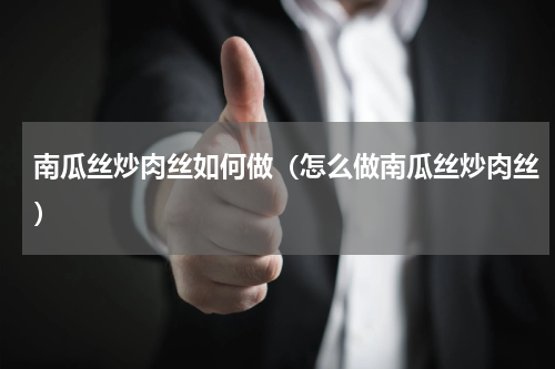 南瓜丝炒肉丝如何做（怎么做南瓜丝炒肉丝）