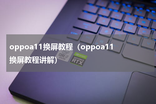 oppoa11换屏教程（oppoa11换屏教程讲解）