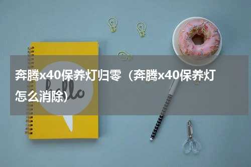 奔腾x40保养灯归零（奔腾x40保养灯怎么消除）