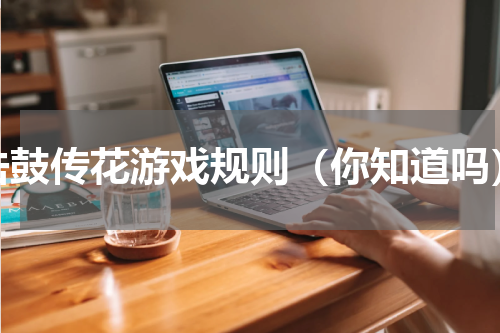 击鼓传花游戏规则（你知道吗）