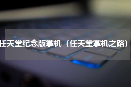 任天堂纪念版掌机（任天堂掌机之路）