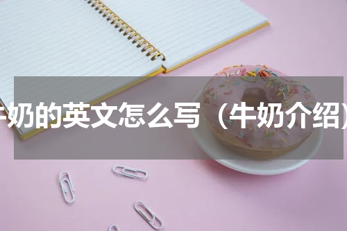牛奶的英文怎么写（牛奶介绍）