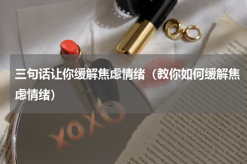 三句话让你缓解焦虑情绪（教你如何缓解焦虑情绪）