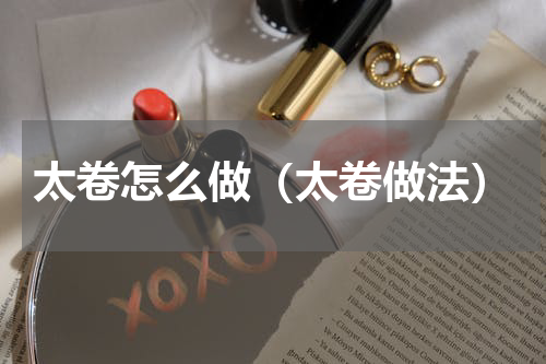 太卷怎么做（太卷做法）
