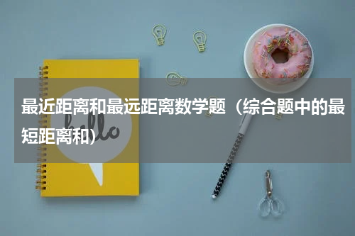 最近距离和最远距离数学题（综合题中的最短距离和）