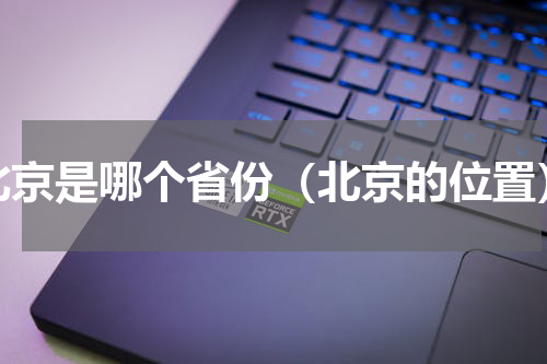 北京是哪个省份（北京的位置）