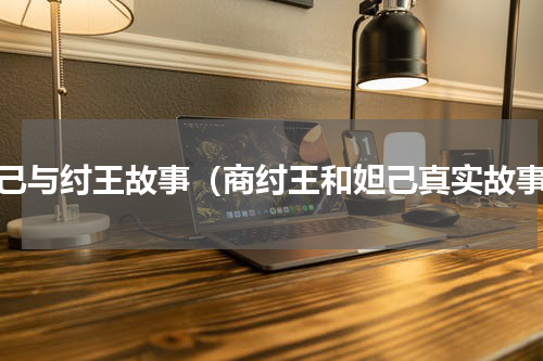 妲己与纣王故事（商纣王和妲己真实故事）