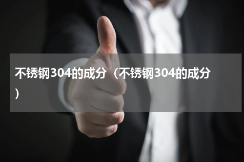 不锈钢304的成分（不锈钢304的成分）