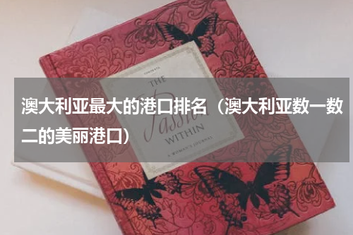 澳大利亚最大的港口排名（澳大利亚数一数二的美丽港口）