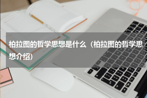 柏拉图的哲学思想是什么（柏拉图的哲学思想介绍）
