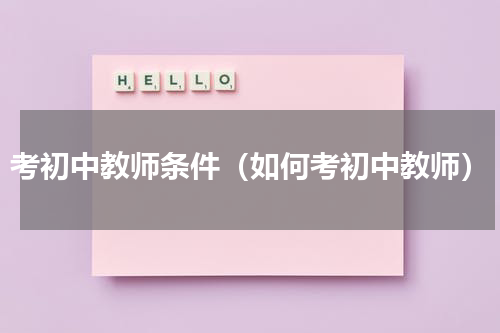 考初中教师条件（如何考初中教师）