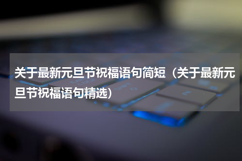 关于最新元旦节祝福语句简短（关于最新元旦节祝福语句精选）
