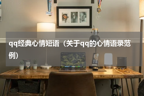 qq经典心情短语（关于qq的心情语录范例）