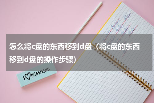 怎么将c盘的东西移到d盘（将c盘的东西移到d盘的操作步骤）