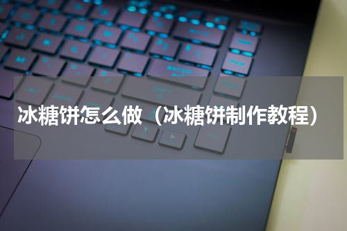 冰糖饼怎么做（冰糖饼制作教程）