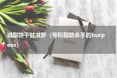 减脂饼干甘滋罗（号称脂肪杀手的burpees）