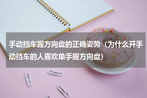 手动挡车握方向盘的正确姿势（为什么开手动挡车的人喜欢单手握方向盘）