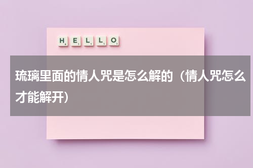 琉璃里面的情人咒是怎么解的（情人咒怎么才能解开）