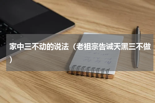 家中三不动的说法（老祖宗告诫天黑三不做）