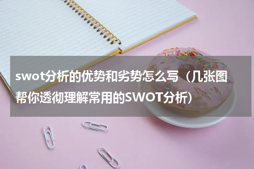 swot分析的优势和劣势怎么写（几张图帮你透彻理解常用的SWOT分析）