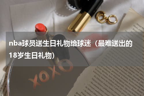 nba球员送生日礼物给球迷（最难送出的18岁生日礼物）